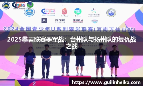 2025攀岩联赛季军战：台州队与扬州队的复仇战之战