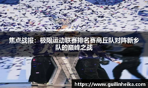 焦点战报：极限运动联赛排名赛商丘队对阵新乡队的巅峰之战