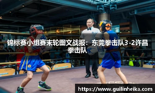 锦标赛小组赛末轮图文战报：东莞拳击队3-2许昌拳击队