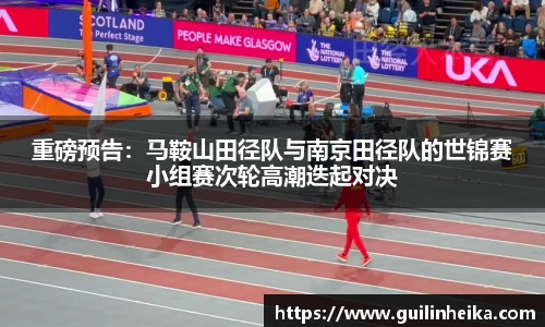 重磅预告：马鞍山田径队与南京田径队的世锦赛小组赛次轮高潮迭起对决