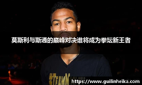 莫斯利与斯通的巅峰对决谁将成为拳坛新王者