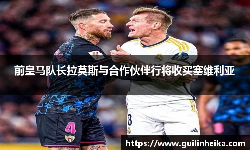 前皇马队长拉莫斯与合作伙伴行将收买塞维利亚